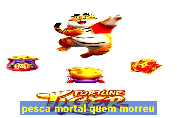 pesca mortal quem morreu